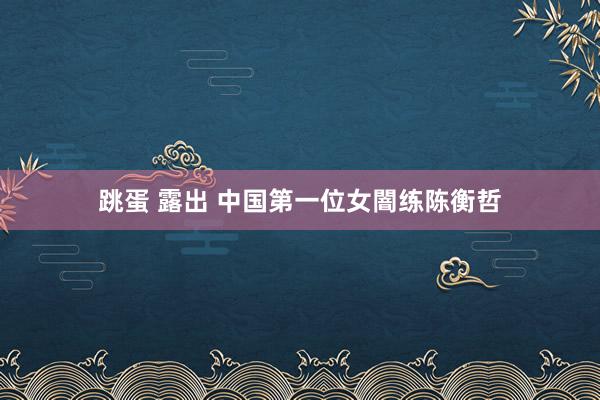 跳蛋 露出 中国第一位女闇练陈衡哲