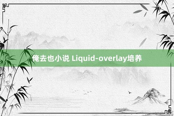 俺去也小说 Liquid-overlay培养