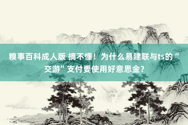 糗事百科成人版 搞不懂!为什么易建联与ts的“交游”支付要使用好意思金?
