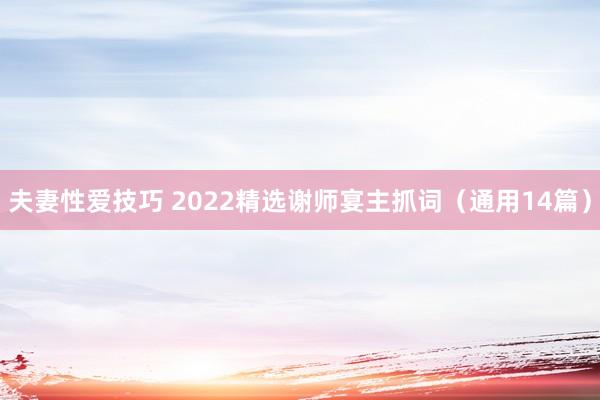 夫妻性爱技巧 2022精选谢师宴主抓词（通用14篇）