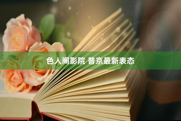 色人阁影院 普京最新表态