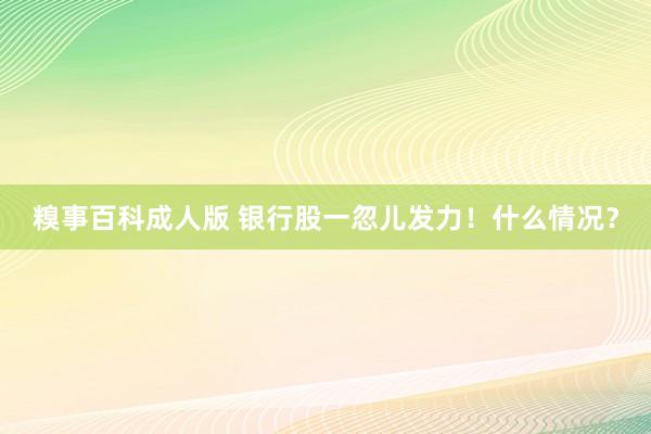 糗事百科成人版 银行股一忽儿发力！什么情况？